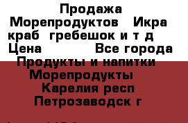 Продажа Морепродуктов. (Икра, краб, гребешок и т.д.) › Цена ­ 1 000 - Все города Продукты и напитки » Морепродукты   . Карелия респ.,Петрозаводск г.